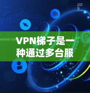 VPN梯子是一种通过多台服务器提供的网络解决方案，旨在绕过地区限制和提高网络安全性。以下是对VPN梯子下载及使用的详细解析