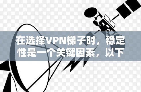 在选择VPN梯子时,稳定性是一个关键因素,以下是推荐几款稳定且可靠的VPN梯子 在选择VPN梯子时,稳定性是一个关键因素,以下是推荐几款稳定且可靠的VPN梯子