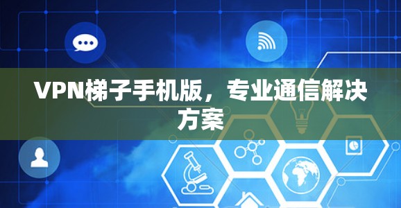 VPN梯子手机版，专业通信解决方案