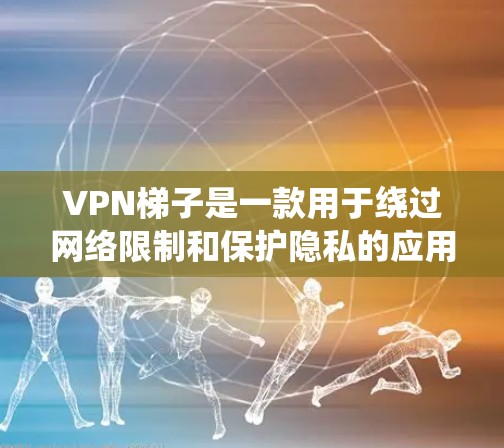 VPN梯子是一款用于绕过网络限制和保护隐私的应用程序。以下是您可以使用的几种方法来下载VPN梯子软件 VPN梯子是一款用于绕过网络限制和保护隐私的应用程序。以下是您可以使用的几种方法来下载VPN梯子软件