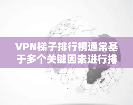 VPN梯子排行榜通常基于多个关键因素进行排名，包括速度、隐私保护、服务器数量、易用性和技术支持等。以下是一个综合排名的总结