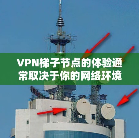 VPN梯子节点的体验通常取决于你的网络环境、目标服务器的位置以及梯子节点的配置和性能。以下是一些关于VPN梯子节点体验的常见方面和考虑因素