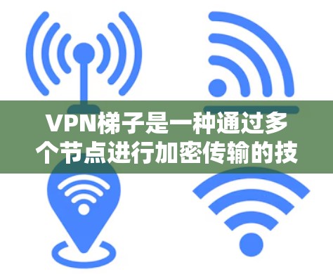 VPN梯子是一种通过多个节点进行加密传输的技术，旨在提高隐私和安全性。以下是一些常见的VPN梯子工具合集，供您参考