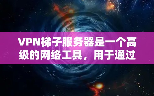 VPN梯子服务器是一个高级的网络工具，用于通过多个VPN服务器进行连接，提供更强的隐私保护、网络安全以及多样化的网络访问选择。以下是对VPN梯子服务器的详细介绍
