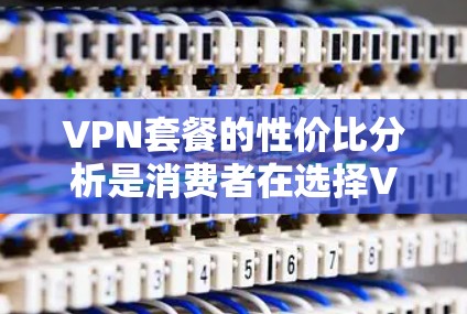 VPN套餐的性价比分析是消费者在选择VPN服务时需要考虑的重要因素之一。VPN套餐的价格、服务质量、覆盖范围、功能等都需要综合考虑。以下是一些常见的分析维度和建议