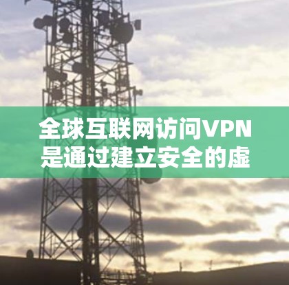 全球互联网访问VPN是通过建立安全的虚拟通道,允许用户在公共网络上连接到私有网络或跨国访问互联网的解决方案。以下是对VPN全球互联网访问的详细分析 全球互联网访问VPN是通过建立安全的虚拟通道,允许用户在公共网络上连接到私有网络或跨国访问互联网的解决方案。以下是对VPN全球互联网访问的详细分析