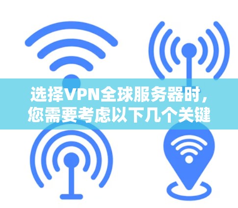 选择VPN全球服务器时，您需要考虑以下几个关键因素
