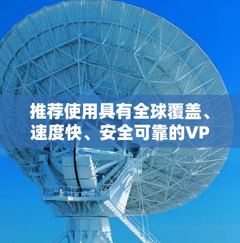 推荐使用具有全球覆盖、速度快、安全可靠的VPN服务。以下是一些知名且受欢迎的VPN服务推荐，这些服务在全球范围内都有服务器分布