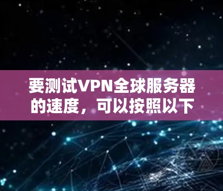 要测试VPN全球服务器的速度，可以按照以下步骤进行