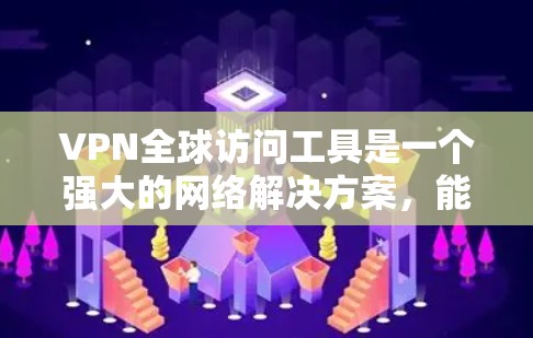 VPN全球访问工具是一个强大的网络解决方案，能够帮助用户在安全和隐私方面提升保护，同时提供跨国访问的便利。以下是关于选择和使用VPN的综合指南