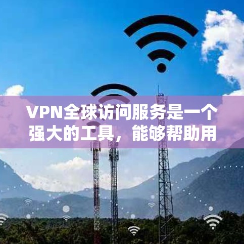 VPN全球访问服务是一个强大的工具,能够帮助用户在网络安全和隐私保护的同时,访问受限的内容或更快的网络连接。以下是对VPN全球访问服务的详细分析和总结 VPN全球访问服务是一个强大的工具,能够帮助用户在网络安全和隐私保护的同时,访问受限的内容或更快的网络连接。以下是对VPN全球访问服务的详细分析和总结