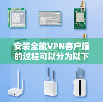 安装全能VPN客户端的过程可以分为以下几个步骤,确保您能够顺利完成并安全使用 安装全能VPN客户端的过程可以分为以下几个步骤,确保您能够顺利完成并安全使用