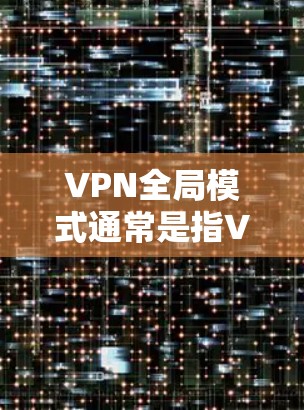 VPN全局模式通常是指VPN服务能够在全球范围内提供服务,而不仅仅局限于特定的网络或地区。这意味着用户可以从世界任何地方连接到VPN服务器,享受匿名化、安全和隐私保护的网络环境 VPN全局模式通常是指VPN服务能够在全球范围内提供服务,而不仅仅局限于特定的网络或地区。这意味着用户可以从世界任何地方连接到VPN服务器,享受匿名化、安全和隐私保护的网络环境