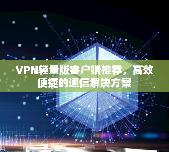 VPN轻量版客户端推荐,高效便捷的通信解决方案 VPN轻量版客户端推荐,高效便捷的通信解决方案