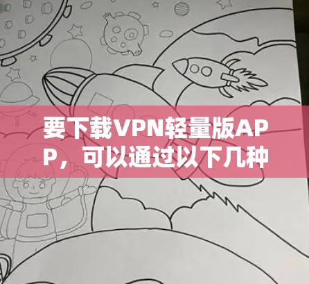 要下载VPN轻量版APP，可以通过以下几种方式获取