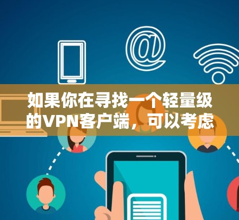 如果你在寻找一个轻量级的VPN客户端,可以考虑以下几种选择 如果你在寻找一个轻量级的VPN客户端,可以考虑以下几种选择