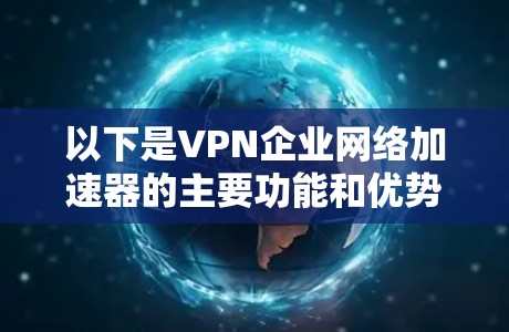 以下是VPN企业网络加速器的主要功能和优势 以下是VPN企业网络加速器的主要功能和优势