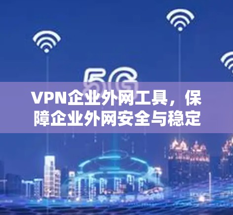 VPN企业外网工具,保障企业外网安全与稳定 VPN企业外网工具,保障企业外网安全与稳定
