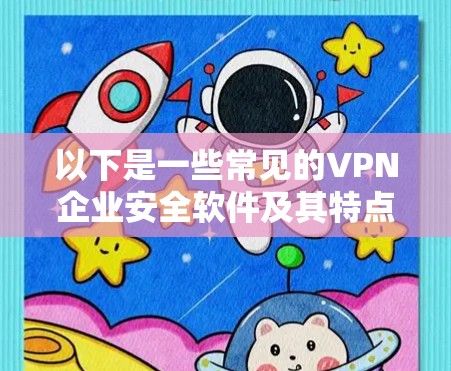 以下是一些常见的VPN企业安全软件及其特点 以下是一些常见的VPN企业安全软件及其特点