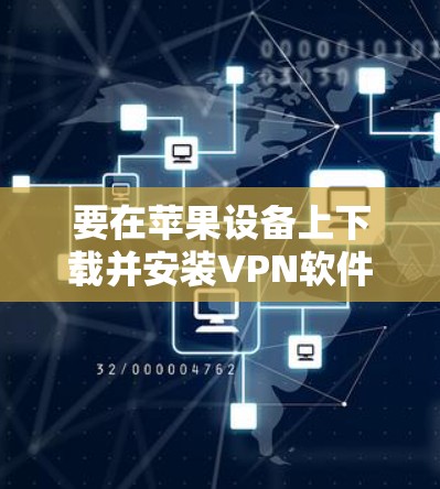 要在苹果设备上下载并安装VPN软件,您可以按照以下步骤操作 要在苹果设备上下载并安装VPN软件,您可以按照以下步骤操作