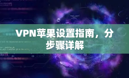 VPN苹果设置指南,分步骤详解 VPN苹果设置指南,分步骤详解