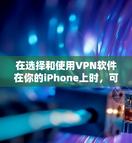 在选择和使用VPN软件在你的iPhone上时,可以按照以下步骤进行 在选择和使用VPN软件在你的iPhone上时,可以按照以下步骤进行
