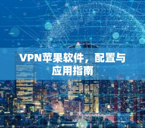 VPN苹果软件,配置与应用指南 VPN苹果软件,配置与应用指南