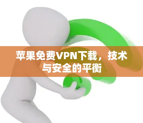 苹果免费VPN下载,技术与安全的平衡 苹果免费VPN下载,技术与安全的平衡