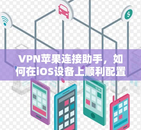 VPN苹果连接助手,如何在iOS设备上顺利配置VPN连接 VPN苹果连接助手,如何在iOS设备上顺利配置VPN连接