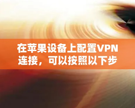 在苹果设备上配置VPN连接,可以按照以下步骤操作 在苹果设备上配置VPN连接,可以按照以下步骤操作