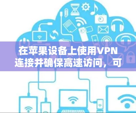 在苹果设备上使用VPN连接并确保高速访问，可以通过以下步骤实现