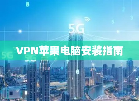 VPN苹果电脑安装指南 VPN苹果电脑安装指南