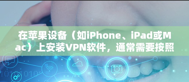 在苹果设备（如iPhone、iPad或Mac）上安装VPN软件，通常需要按照以下步骤操作