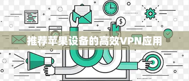 推荐苹果设备的高效VPN应用