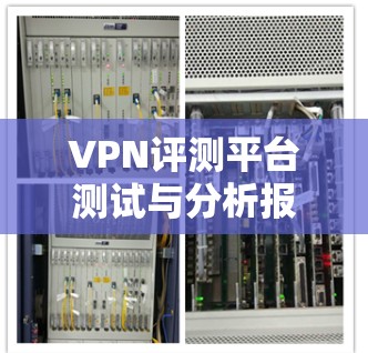 VPN评测平台测试与分析报告 VPN评测平台测试与分析报告