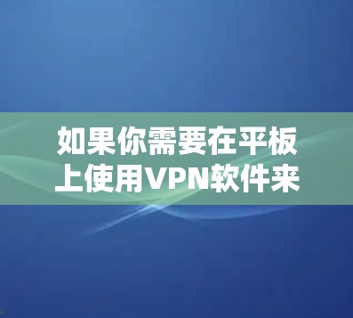 如果你需要在平板上使用VPN软件来连接到服务器或其他设备,以下是一些常用的VPN软件和解决方案,帮助你实现所需的连接 如果你需要在平板上使用VPN软件来连接到服务器或其他设备,以下是一些常用的VPN软件和解决方案,帮助你实现所需的连接