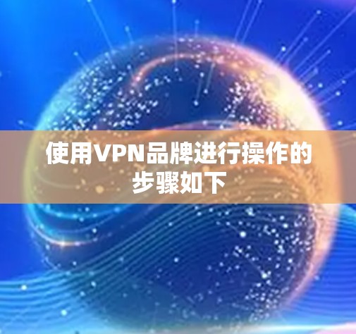 使用VPN品牌进行操作的步骤如下
