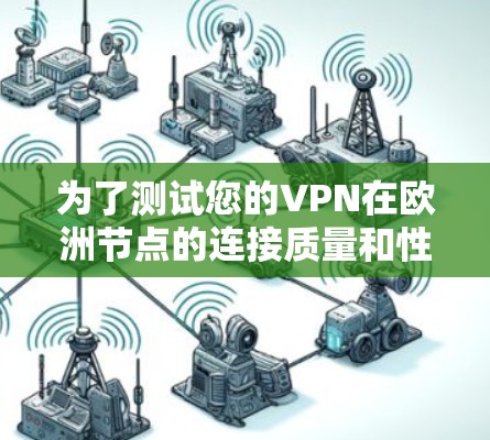 为了测试您的VPN在欧洲节点的连接质量和性能,可以按照以下步骤进行操作 为了测试您的VPN在欧洲节点的连接质量和性能,可以按照以下步骤进行操作