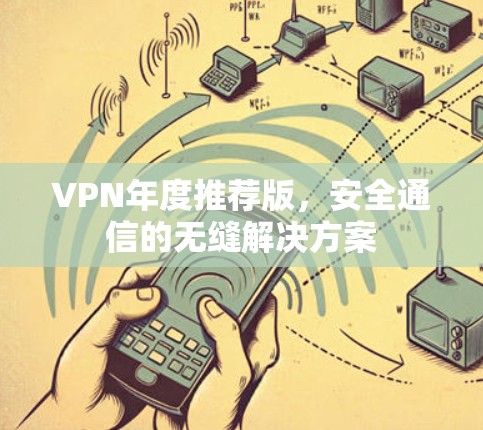 VPN年度推荐版,安全通信的无缝解决方案 VPN年度推荐版,安全通信的无缝解决方案