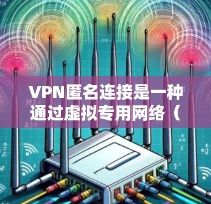 VPN匿名连接是一种通过虚拟专用网络(VPN)技术在公共互联网上建立安全隧道的方式,保护用户隐私和安全。以下是详细的步骤指南 VPN匿名连接是一种通过虚拟专用网络(VPN)技术在公共互联网上建立安全隧道的方式,保护用户隐私和安全。以下是详细的步骤指南