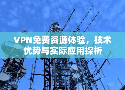 VPN免费资源体验，技术优势与实际应用探析