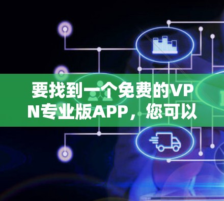 要找到一个免费的VPN专业版APP，您可以考虑以下几种选择