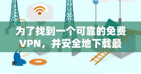 为了找到一个可靠的免费VPN，并安全地下载最新版，您可以按照以下步骤操作