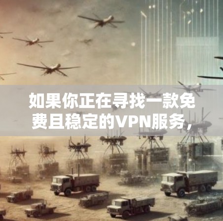 如果你正在寻找一款免费且稳定的VPN服务，以下是一些常见的免费VPN工具及其优缺点分析，供你参考