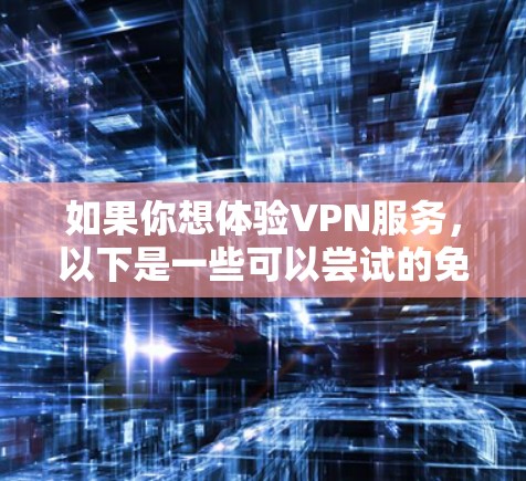 如果你想体验VPN服务,以下是一些可以尝试的免费VPN软件或服务 如果你想体验VPN服务,以下是一些可以尝试的免费VPN软件或服务