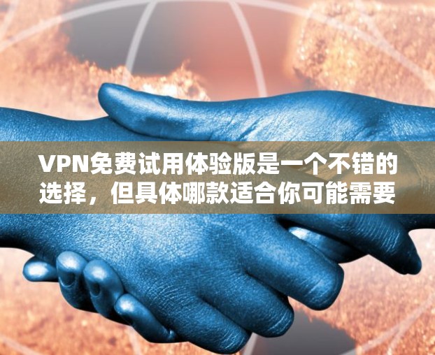 VPN免费试用体验版是一个不错的选择，但具体哪款适合你可能需要根据你的需求来选择。以下是一些常见的免费VPN服务和试用体验版的信息