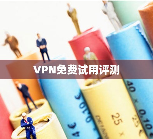 VPN免费试用评测 VPN免费试用评测