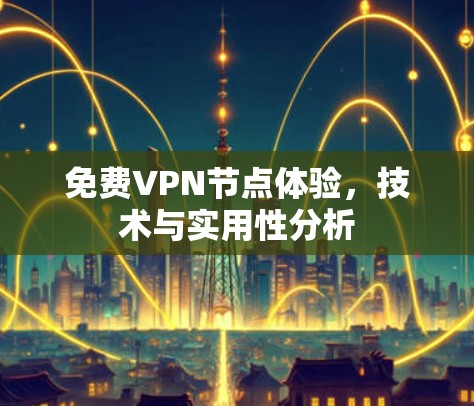 免费VPN节点体验,技术与实用性分析 免费VPN节点体验,技术与实用性分析