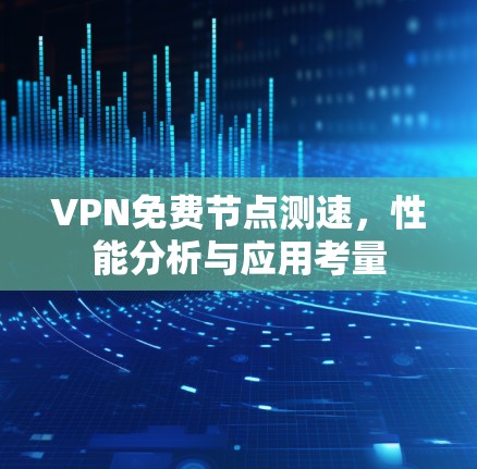VPN免费节点测速,性能分析与应用考量
