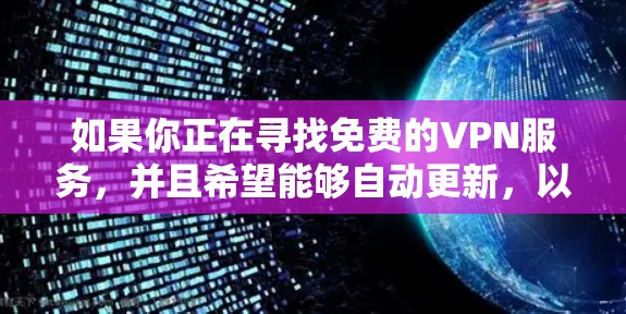如果你正在寻找免费的VPN服务,并且希望能够自动更新,以下是一些建议和步骤,帮助你找到合适的解决方案